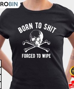 born to shit forced to wipe shit ladies t shirt cblbnu
