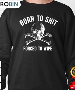 born to shit forced to wipe shit sweatshirt ugp8c1