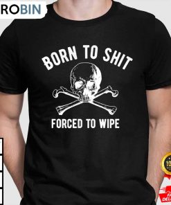 born to shit forced to wipe shit t shirt uk9ufl