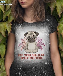 Eff You See Kay Why Oh You Pug Bleached T-Shirt – Funny Pug Meditation Yoga Bleach Shirt Eff You See Kay Why Oh You Pug Bleached T-Shirt – Funny Pug Meditation Yoga Bleach Shirt