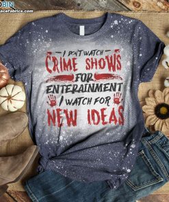 i dont watch crime shows for entertainment i watch for new ideas bleached t shirt funny halloween shirt 2 J2gUz