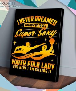 I Never Dreamed I’d Grow Up To Be A Super Sexy Water Polo Matte Wall Art (Canvas And Poster) I Never Dreamed I’d Grow Up To Be A Super Sexy Water Polo Matte Wall Art (Canvas And Poster)