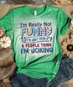 I’m Really Not Funny I’m Just Mean And People Think I’m Joking Funny Bleached T-Shirt