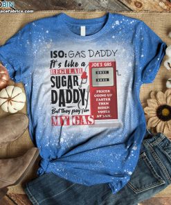 ISO Gas Daddy It’s Like a Regular Sugar Daddy but They Pay for My Gas Joe’s Gas Bleached Shirt – Funny Political Shirt