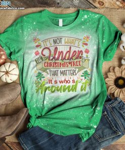 It’s Not What’s Under The Christmas Tree That Matters It’s Who’s Around It Bleached T-Shirt