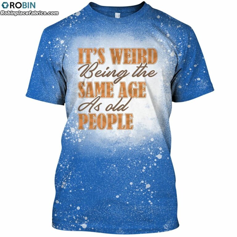 It’s Weird Being The Same Age As Old People Funny Saying Bleached T-Shirt