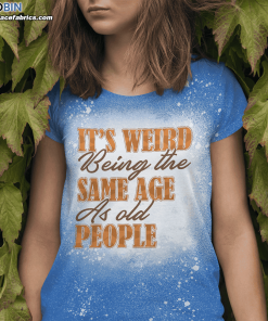 its weird being the same age as old people funny saying bleached t shirt 2 e6IBf