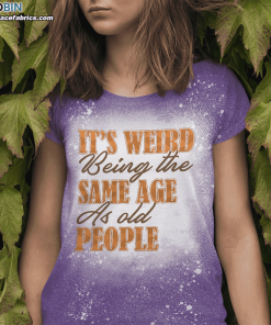 its weird being the same age as old people funny saying bleached t shirt 3 JQYgA