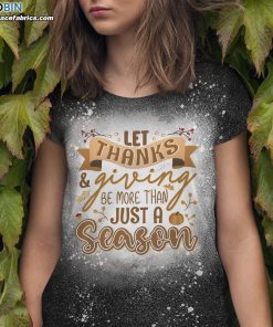 let thanks and giving be more than just a season bleached t shirt thanksgiving bleach shirt 1 0n0G8