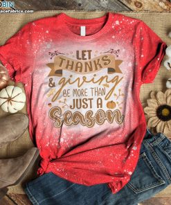 Let Thanks and Giving Be More than Just a Season Bleached T-Shirt – Thanksgiving Bleach Shirt