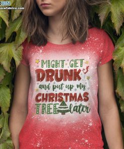 Might Get Drunk and Put My Christmas Tree Later Bleached T-Shirt – Funny Christmas Tee