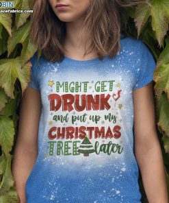 might get drunk and put my christmas tree later bleached t shirt funny christmas tee 3 ou7Fp