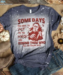 Some Days You Have To Put On The Mask And Remind Them Who They Are Dealing With Michael Myers Bleached T-Shirt