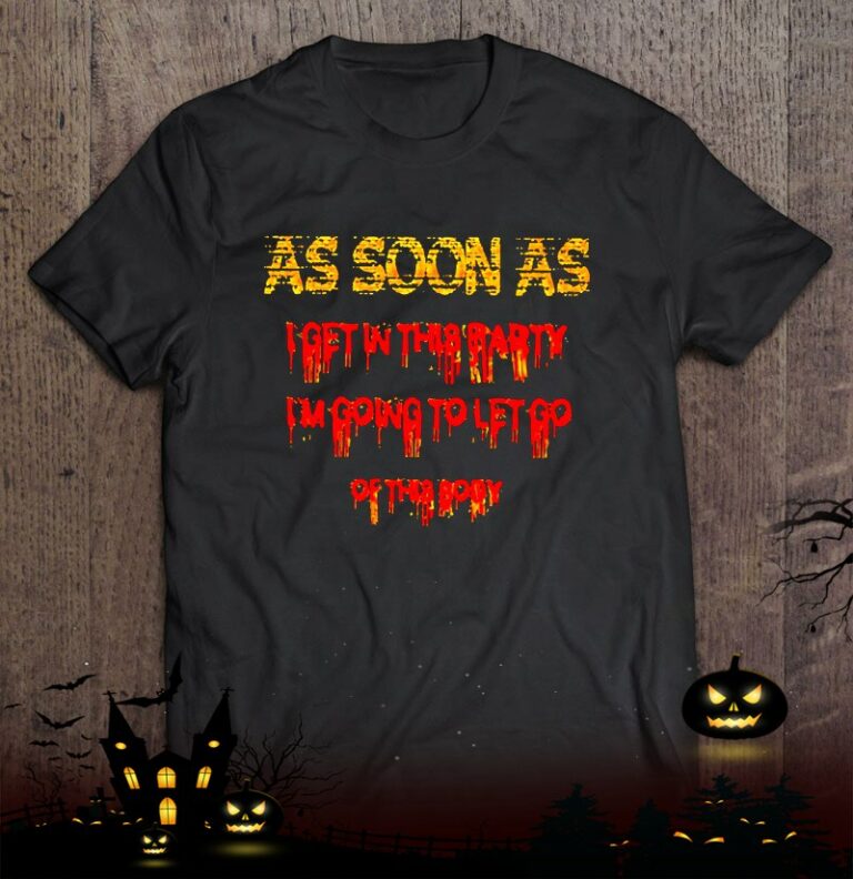 As Soon As I Get In This Party I’m Going To Let Go Of This Body Shirt
