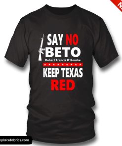 beto for governor say no beto keep texas red anti robert orourke t shirt w3sh5d