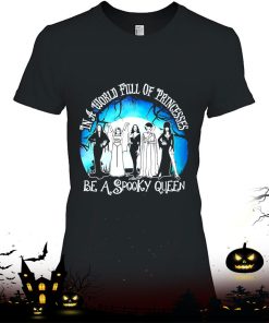 Halloween In A World Full Of Princess Be A Spooky Queen Shirt Halloween In A World Full Of Princess Be A Spooky Queen Shirt