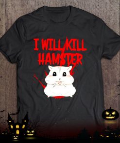 hamster i will kill shirt 1112 naFwK