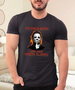 michael myers you sound better with your mouth closed shirt 111 ph32dp