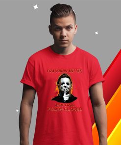 Michael Myers You Sound Better With Your Mouth Closed Shirt Michael Myers You Sound Better With Your Mouth Closed Shirt