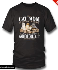valentines gifts for mom i am a cat mom of course im crazy do you think t shirt dri7n0