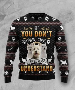 If You Dont Own One Youll Never Understand West Highland White Terrier Christmas Ugly Sweatshirt, Sweater