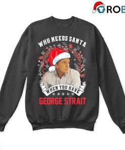 Who Needs Santa When You Have George Strait Ugly Christmas Sweatshirt