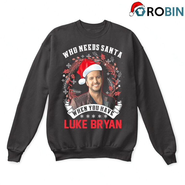 Who Needs Santa When You Have Luke Bryan Ugly Christmas Sweatshirt