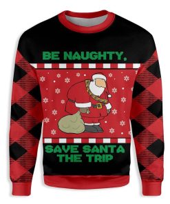 Be Naughty Save Santa The Trip Christmas Ugly Sweatshirt, Sweater