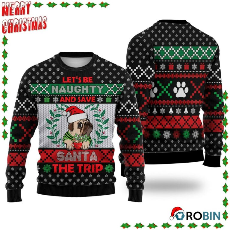 Pug Let’S Be Naughty And Save Santa The Trip Winter Ugly Sweatshirt, Sweater