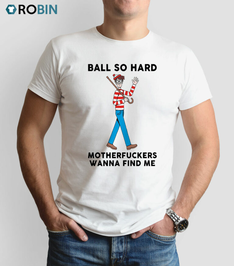 Ball So Hard Motherfuckers Wanna Find Me Shirt