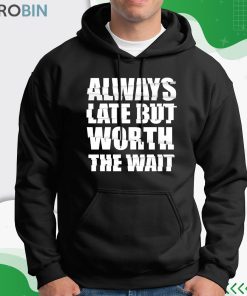 Always Late But Worth The Wait Shirt