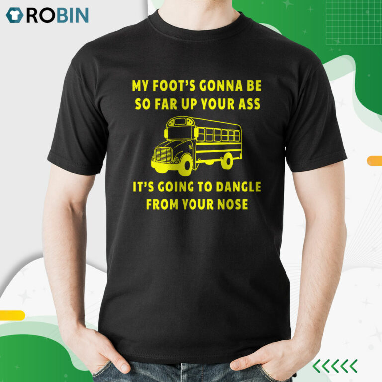 Amherst Bus Driver My Foot’s Gonna Be So Far Up Your Ass It’s Going To Dangle From Your Nose Shirt