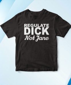 Regulate Dick Not Jane Pro Abortion Choice Rights Era Now Shirt