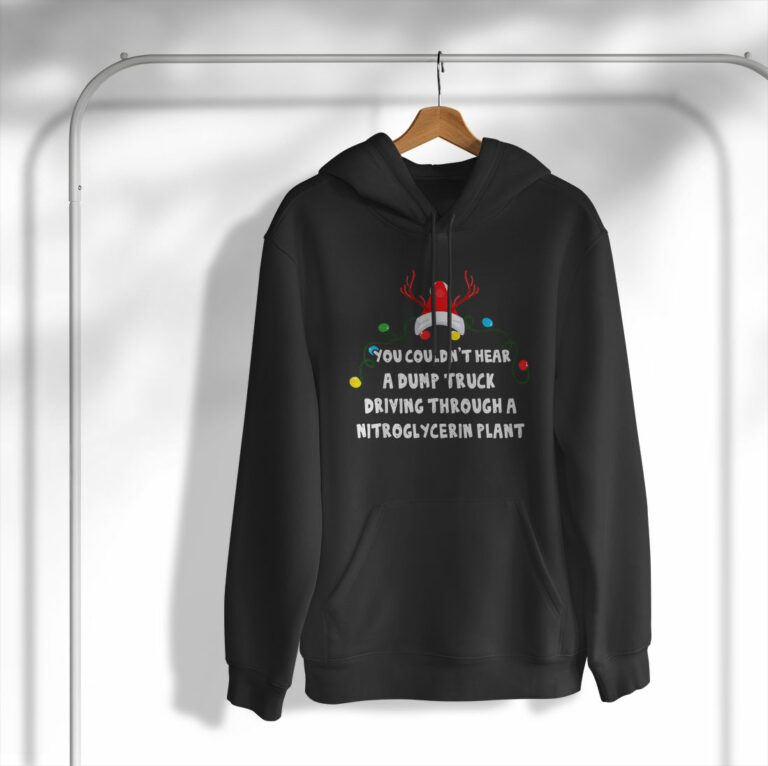 You Couldn’t Hear A Dump Truck Driving Funny Christmas Shirt