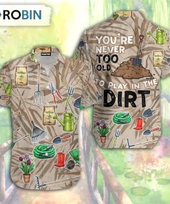 Gardening You’re Never Too Old To Play In The Dirt Aloha Hawaiian Shirt