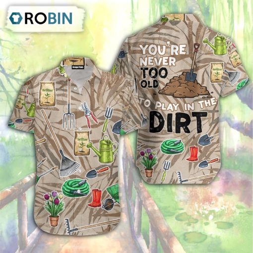 Gardening You’re Never Too Old To Play In The Dirt Aloha Hawaiian Shirt