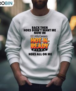 Back Then Hoes Didn’t Want Me Now I’m Hot N Ready Pizza Shirt