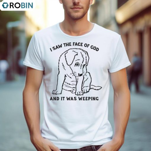 Dog I Saw The Face Of God And It Was Weeping Shirt