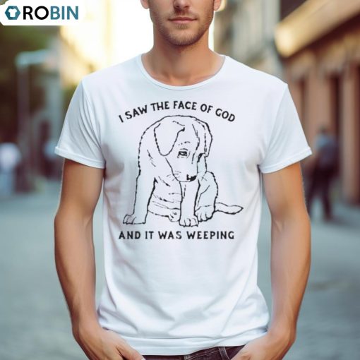 I Saw The Face Of God And It Was Weeping T Shirt
