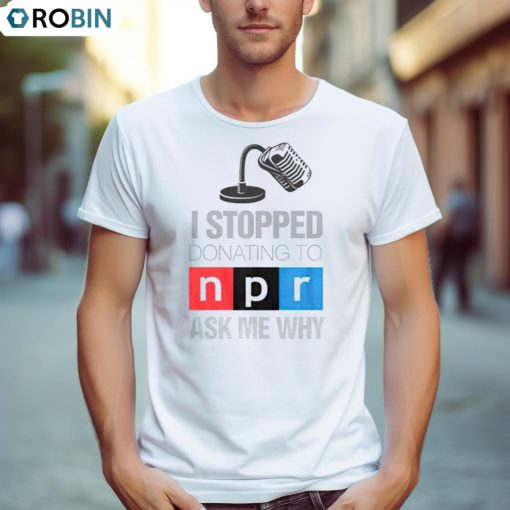 I Stopped Donating To N P R Ask Me Why Shirt