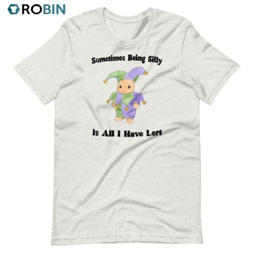 Somtimes Being Silly Is All Have Lost Sweatshirt Unisex T-shirt