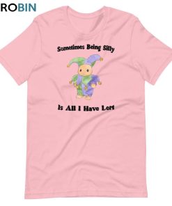 Somtimes Being Silly Is All Have Lost Sweatshirt Unisex T-shirt