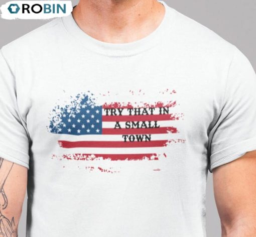 Try That In A Small Town Country Music Patriotic Shirt, American Flag Unisex T-shirt