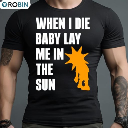 When I Die Baby Lay Me In The Sun Shirt