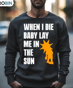 When I Die Baby Lay Me In The Sun Shirt When I Die Baby Lay Me In The Sun Shirt