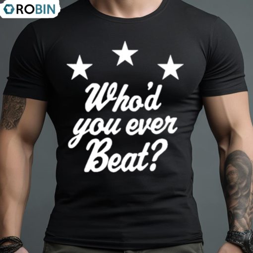 Who’d You Ever Beat Shirt