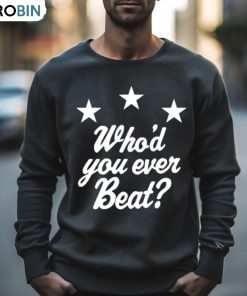 Who’d You Ever Beat Shirt