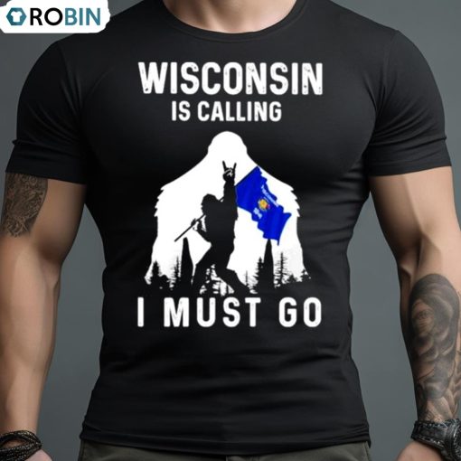 Wisconsin Is Calling I Must Go Bigfoot Flag Shirt