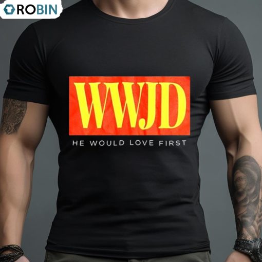 Wwjd He Would Love First T Shirt