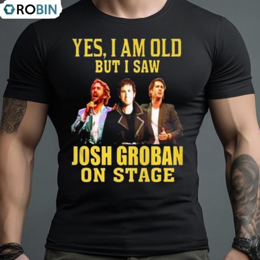 Yes I Am Old But I Saw Josh Groban On Stage 2023 Shirt